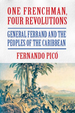 One Frenchman, Four Revolutions: General Ferrand and the Peoples of the Caribbean