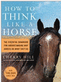 How to Think Like A Horse: The Essential Handbook for Understanding Why Horses Do What They Do