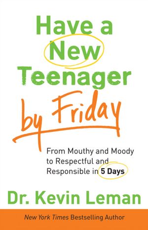 Have a New Teenager by Friday: From Mouthy and Moody to Respectful and Responsible in 5 Days