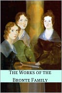The Works of the Brontë Family (Annotated with Critical Essay and Biography)