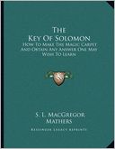 The Key Of Solomon: How To Make The Magic Carpet And Obtain Any Answer One May Wish To Learn
