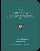 The Key Of Solomon: Of The Knife, Sword, Dagger, Lance, And Wand Of The Magical Arts