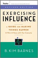 Exercising Influence: A Guide For Making Things Happen at Work, at Home, and in Your Community