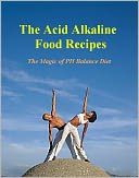 The Acid Alkaline Food Recipes: The Magic of PH Balance Diet