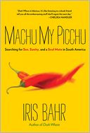 Machu My Picchu: Searching for Sex, Sanity, and a Soul Mate in South America