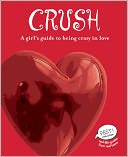 Crush: A Girl's Guide to Being Crazy in Love