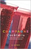 Champagne Cocktails: 50 Cork-Popping Concoctions and Scintillating Sparklers