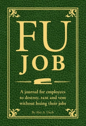 FU Job: The Journal for Employees to Destroy, Rant and Vent Without Losing Their Jobs