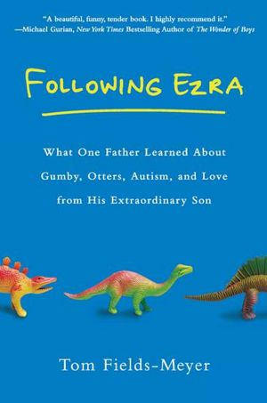 Following Ezra: What One Father Learned About Gumby, Otters, Autism, and Love From His Extraordinary Son