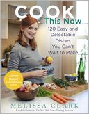 Cook This Now: 120 Easy and Delectable Dishes You Can't Wait to Make