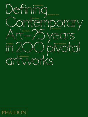 Defining Contemporary Art: 25 Years in 200 Pivotal Artworks