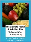 The Ultimate Health & Nutrition Bible: The Practical Ways Of Eating Healthy!