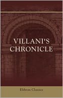 Villani's Chronicle. Being Selections from the First Nine Books of the Croniche Fiorentine of Giovanni Villani. Translated by Rose E. Selfe and Edited by Philip H. Wicksteed. Elibron Classics