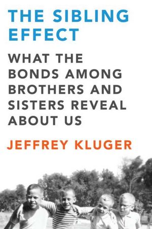 The Sibling Effect: What the Bonds Among Brothers and Sisters Reveal About Us
