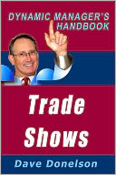 Trade Shows: The Dynamic Managers Handbook On How To Maximize Your Expo Investment