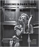 Thinking in Dark Times: Hannah Arendt on Ethics and Politics