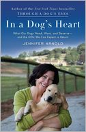 In a Dog's Heart: What Our Dogs Need, Want, and Deserve--and the Gifts We Can Expect in Return