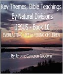 JESUS - EVERLASTING LIFE to YOUNG CHILDREN - Book 10 - Key Themes And Bible Teachings By Natural Divisions