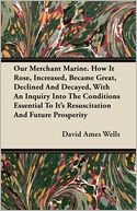 Our Merchant Marine. How It Rose, Increased, Became Great, Declined And Decayed, With An Inquiry Into The Conditions Essential To Its Resuscitation And Future Prosperity