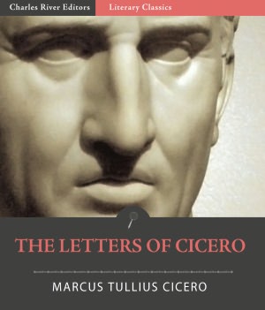 The Letters of Cicero (Illustrated with TOC and Original Commentary)