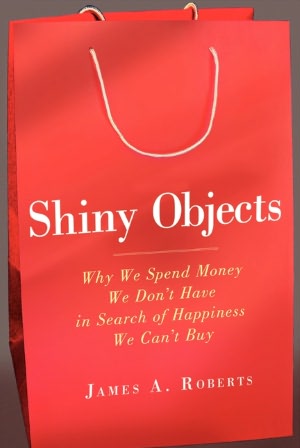 Shiny Objects: Why We Spend Money We Don't Have in Search of Happiness We Can't Buy