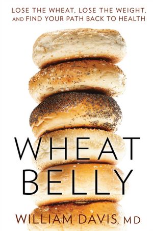 Wheat Belly: Lose the Wheat, Lose the Weight, and Find Your Path Back to Health