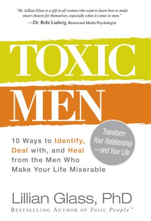 Toxic Men: 10 Ways to Identify, Deal with, and Heal from the Men Who Make Your Life Miserable