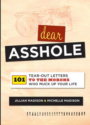 Dear Asshole: 101 Tear-Out Letters to the Morons Who Muck Up Your Life