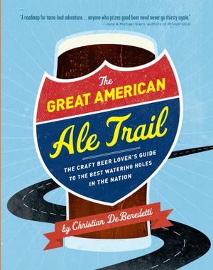 The Great American Ale Trail: The Craft Beer Lover's Guide to the Best Watering Holes in the Nation