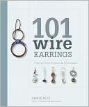 101 Wire Earrings: Step-by-Step Projects and Techniques
