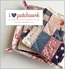 I Love Patchwork: 25 Irresistible Zakka Projects to Sew