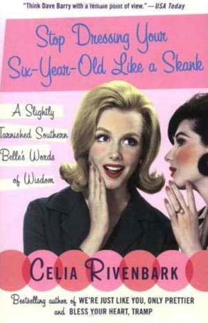 Stop Dressing Your Six-Year-Old Like a Skank: And Other Words of Delicate Southern Wisdom