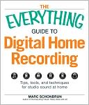 The Everything Guide to Digital Home Recording: Tips, tools, and techniques for studio sound at home