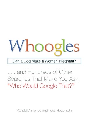 Whoogles: Can a Dog Make a Woman Pregnant - And Hundreds of Other Searches That Make You Ask 