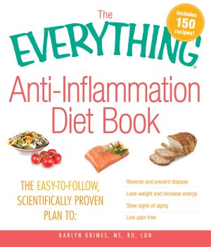 The Everything AntiInflammation Diet Book: The easy-to-follow, scientifically-proven plan to Reverse and prevent disease Lose weight and increase energy Slow signs of aging Live pain-free