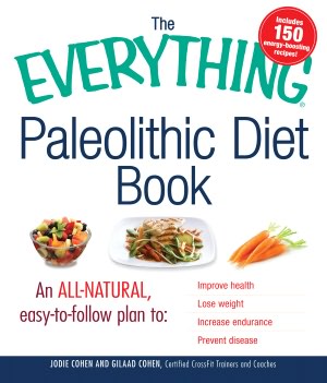 The Everything Paleolithic Diet Book: An All-Natural, Easy-to-Follow Plan to Improve Health, Lose Weight, Increase Endurance, and Prevent Disease