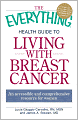 The Everything Health Guide to Living with Breast Cancer: An accessible and comprehensive resource for women