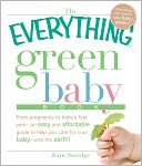 The Everything Green Baby Book: From pregnancy to baby's first year - an easy and affordable guide to help you care for your baby - and for the earth!