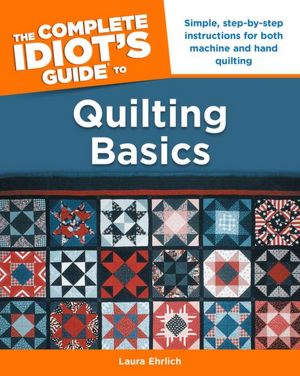 The Complete Idiot's Guide to Quilting Basics
