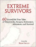 Extreme Survivors: 60 Incredible True Tales of Shipwrecks, Escapes, Endurance, Adventure, and Survival