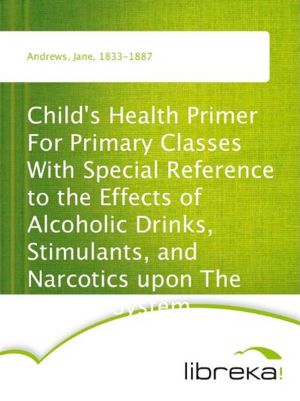 Child's Health Primer For Primary Classes With Special Reference to the Effects of Alcoholic Drinks, Stimulants, and Narcotics upon The Human System