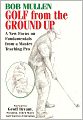 Golf from the Ground Up: A New Focus on Fundamentals from a Master Teaching Pro