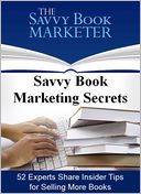 Savvy Book Marketing Secrets: 52 Experts Share Insider Tips for Selling More Books