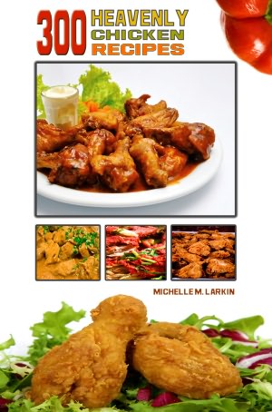 300 Heavenly Chicken Recipes: This Cookbook Has A Great Tasting Nutritious- Chicken Recipe That Will Help You Create Your Own Yummy Chicken Recipes For A Healthy and Delicious Meal.