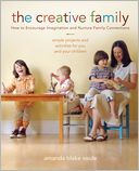 The Creative Family: Simple Projects and Activities for You and Your Children That Encourage Imagination and Nurture Family Connection