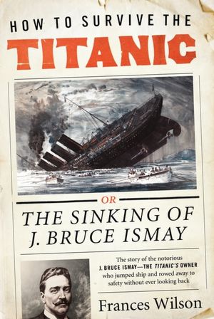 How to Survive the Titanic: Or, The Sinking of J. Bruce Ismay