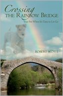 Crossing the Rainbow Bridge: Your Pet: When It's Time to Let Go