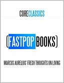Marcus Aurelius' Fresh Thoughts on Living (FastPop Books Core Classics)