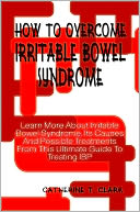 How To Overcome Irritable Bowel Syndrome: Learn More About Irritable Bowel Syndrome, Its Causes And Possible Treatments From This Ultimate Guide To Treating IBP