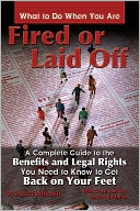 What to Do When You Are Fired or Laid Off: A Complete Guide to the Benefits and Legal Rights You Need to Know to Get Back on Your Feet